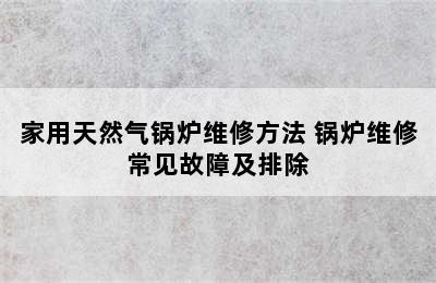 家用天然气锅炉维修方法 锅炉维修常见故障及排除